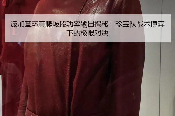 波加查环意爬坡段功率输出揭秘：珍宝队战术博弈下的极限对决