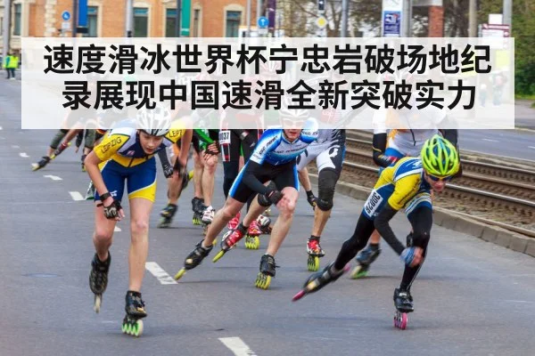 速度滑冰世界杯宁忠岩破场地纪录展现中国速滑全新突破实力