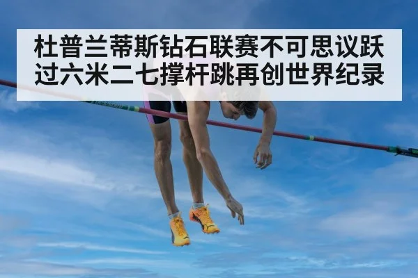 杜普兰蒂斯钻石联赛不可思议跃过六米二七撑杆跳再创世界纪录