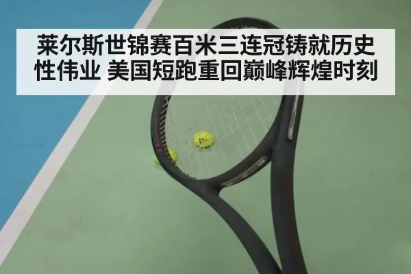 莱尔斯世锦赛百米三连冠铸就历史性伟业 美国短跑重回巅峰辉煌时刻