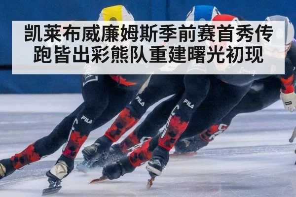 凯莱布威廉姆斯季前赛首秀传跑皆出彩熊队重建曙光初现